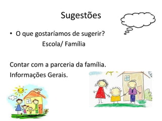 Sugestões
• O que gostaríamos de sugerir?
Escola/ Família
Contar com a parceria da família.
Informações Gerais.