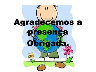 Agradecemos a
presença
Obrigada.
