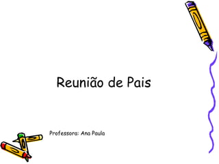 Reunião de Pais
Professora: Ana Paula
 