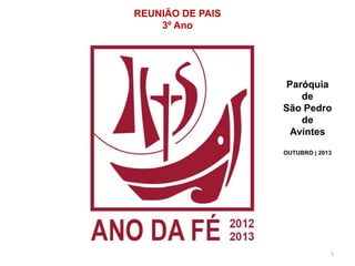 REUNIÃO DE PAIS
3º Ano

Paróquia
de
São Pedro
de
Avintes
OUTUBRO | 2013

1

 
