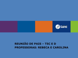 REUNIÃO DE PAIS – T5C E D
PROFESSORAS: REBECA E CAROLINA
 