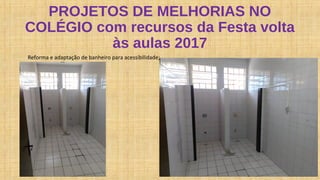 PROJETOS DE MELHORIAS NO
COLÉGIO com recursos da Festa volta
às aulas 2017
Reforma e adaptação de banheiro para acessibilidade;
 