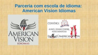 Parceria com escola de idioma:
American Vision Idiomas
 