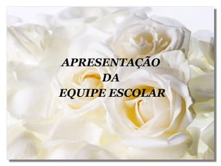 APRESENTAÇÃO  DA  EQUIPE ESCOLAR 