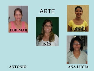 ARTE ANTONIO ANA LÚCIA EDILMAR INÊS FABÍOLA 