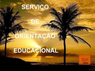 SERVIÇO  DE  ORIENTAÇÃO  EDUCACIONAL vídeo 