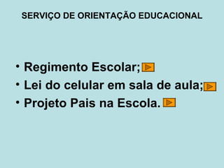 SERVIÇO DE ORIENTAÇÃO EDUCACIONAL Regimento Escolar; Lei do celular em sala de aula;  Projeto Pais na Escola. 