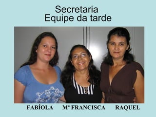 Secretaria  Equipe da tarde FABÍOLA Mª FRANCISCA RAQUEL 