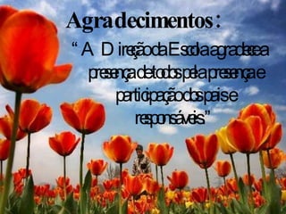 Agradecimentos: “ A Direção da Escola agradece a presença de todos pela presença e participação dos pais e responsáveis.” 
