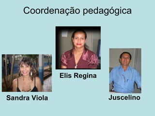 Coordenação pedagógica Sandra Viola Juscelino Elis Regina 