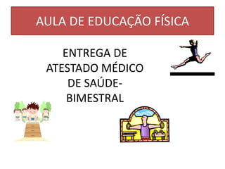 AULA DE EDUCAÇÃO FÍSICA

    ENTREGA DE
 ATESTADO MÉDICO
     DE SAÚDE-
     BIMESTRAL
 