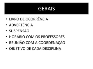 GERAIS
•   LIVRO DE OCORRÊNCIA
•   ADVERTÊNCIA
•   SUSPENSÃO
•   HORÁRIO COM OS PROFESSORES
•   REUNIÃO COM A COORDENAÇÃO
•   OBJETIVO DE CADA DISCIPLINA
 