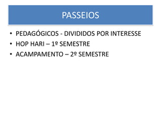 PASSEIOS
• PEDAGÓGICOS - DIVIDIDOS POR INTERESSE
• HOP HARI – 1º SEMESTRE
• ACAMPAMENTO – 2º SEMESTRE
 