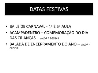 DATAS FESTIVAS

• BAILE DE CARNAVAL - 4ª E 5ª AULA
• ACAMPADENTRO – COMEMORAÇÃO DO DIA
  DAS CRIANÇAS – VALOR A DECIDIR
• BALADA DE ENCERRAMENTO DO ANO – VALOR A
 DECIDIR
 