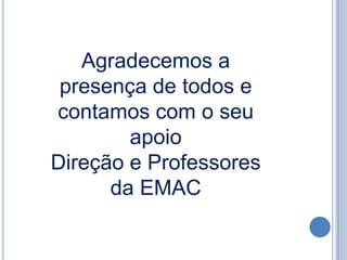 Agradecemos a
 presença de todos e
contamos com o seu
        apoio
Direção e Professores
      da EMAC
 