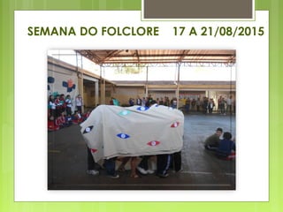SEMANA DO FOLCLORE 17 A 21/08/2015
 
