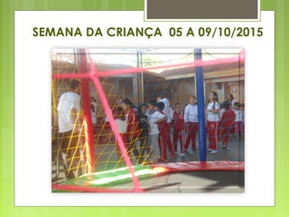 SEMANA DA CRIANÇA 05 A 09/10/2015
 