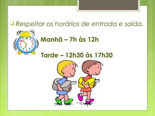  Respeitar os horários de entrada e saída.
Manhã – 7h às 12h
Tarde – 12h30 às 17h30
 