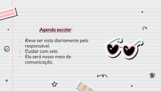 Agenda escolar
● Deve ser vista diariamente pelo
responsável.
● Cuidar com zelo
● Ela será nosso meio de
comunicação.
 