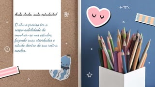 Aula dada, aula estudada!
O aluno precisa ter a
responsabilidade de
envolver-se nos estudos,
fazendo suas atividades e
estudo dentro de sua rotina
escolar.
 