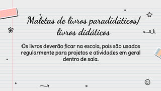 Os livros deverão ficar na escola, pois são usados
regularmente para projetos e atividades em geral
dentro de sala.
Maletas de livros paradidáticos/
livros didáticos
 
