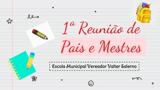 1ª Reunião de
Pais e Mestres
Escola Municipal Vereador Valter Salerno
 