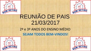 REUNIÃO DE PAIS
21/03/2017
2º e 3º ANOS DO ENSINO MÉDIO
SEJAM TODOS BEM-VINDOS!
 