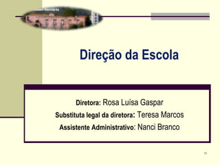 Direção da Escola
Diretora: Rosa Luísa Gaspar
Substituta legal da diretora: Teresa Marcos
Assistente Administrativo: Nanci Branco
11
 