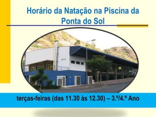 Horário da Natação na Piscina da
Ponta do Sol
terças-feiras (das 11.30 às 12.30) – 3.º/4.º Ano
 