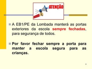  A EB1/PE da Lombada manterá as portas
exteriores da escola sempre fechadas,
para segurança de todos.
 Por favor fechar sempre a porta para
manter a escola segura para as
crianças.
34
 