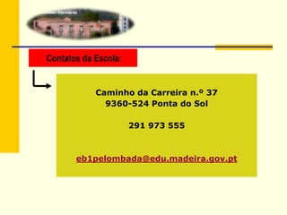 Contatos da Escola:
Caminho da Carreira n.º 37
9360-524 Ponta do Sol
291 973 555
eb1pelombada@edu.madeira.gov.pt
 