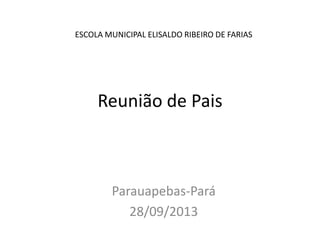 Reunião de Pais
Parauapebas-Pará
28/09/2013
ESCOLA MUNICIPAL ELISALDO RIBEIRO DE FARIAS
 