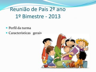  Perfil da turma
 Características gerais
Reunião de Pais 2º ano
1º Bimestre - 2013
 