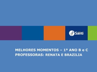 MELHORES MOMENTOS – 1º ANO B e C
PROFESSORAS: RENATA E BRAZILIA
 