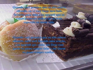 Quando você pensava que eu não estava olhando, eu vi você fazer meu bolo favorito para mim e eu aprendi que as coisas pequenas podem ser as mais especiais na nossa vida. Quando você pensava que eu não estava olhando, ouvi você fazendo uma oração, e eu aprendi que existe um Deus com quem eu posso sempre falar e em Quem eu posso sempre confiar.   