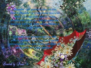 Quando você pensava que eu não estava olhando eu vi lágrimas nos seus olhos, e eu aprendi que, às vezes, acontecem coisas que nos machucam, mas que não tem nenhum problema a gente chorar. Quando você pensava que eu não estava olhando, eu vi que você estava preocupada e eu quis fazer o melhor de mim para ser o que quisesse.   