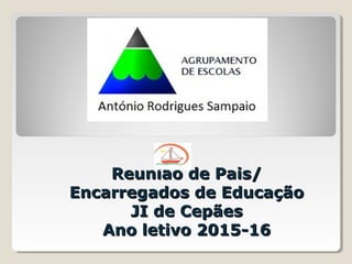 Reunião de Pais/Reunião de Pais/
Encarregados de EducaçãoEncarregados de Educação
JI de CepãesJI de Cepães
Ano letivo 2015-16Ano letivo 2015-16
 