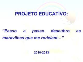 PROJETO EDUCATIVO:


“Passo   a   passo       descubro   as
maravilhas que me rodeiam…”


             2010-2013
 