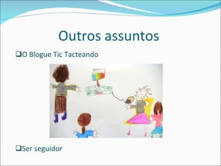 Outros assuntos  O Blogue Tic Tacteando  Ser seguidor  