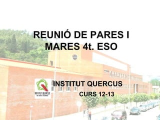 REUNIÓ DE PARES I
  MARES 4t. ESO


   INSTITUT QUERCUS
        CURS 12-13
 