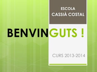 BENVINGUTS !
ESCOLA
CASSIÀ COSTAL
CURS 2013-2014
 