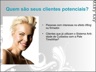 Quem são seus clientes potenciais?


              • Pessoas com interesse no efeito lifting
                ou firmador.

              • Clientes que já utilizam o Sistema Anti-
                idade de Cuidados com a Pele
                TimeWise®
 