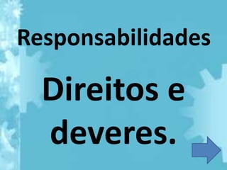 Responsabilidades

  Direitos e
  deveres.
 