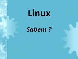 Linux
Sabem ?
 