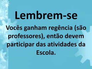 Lembrem-se
Vocês ganham regência (são
 professores), então devem
participar das atividades da
           Escola.
 