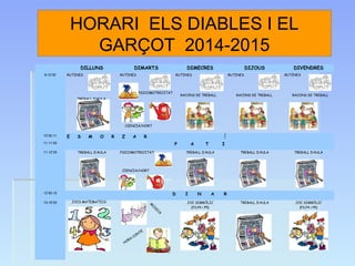 HORARI ELS DIABLES I EL 
GARÇOT 2014-2015 
DILLUNS DIMARTS DIMECRES DIJOUS DIVENDRES 
9-10’30 RUTINES 
TREBALL D’AULA 
RUT...