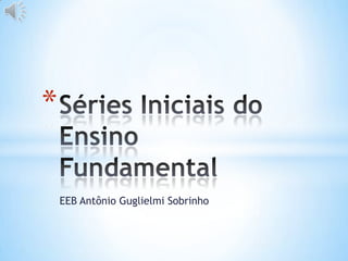 EEB Antônio Guglielmi Sobrinho Séries Iniciais do Ensino Fundamental 