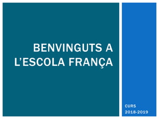 CURS
2018-2019
BENVINGUTS A
L’ESCOLA FRANÇA
 