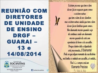 REUNIÃO COM 
DIRETORES 
DE UNIDADE 
DE ENSINO 
DRGF – 
GUARAI – 
13 e 
14/08/2014 
 