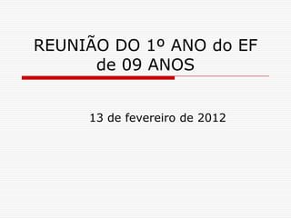 REUNIÃO DO 1º ANO do EF
      de 09 ANOS


     13 de fevereiro de 2012
 